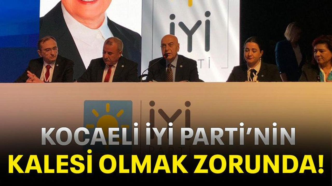 Kocaeli İYİ Parti’nin kalesi olmak zorunda!
